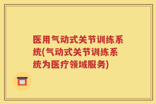 医用气动式关节训练系统(气动式关节训练系统为医疗领域服务)
