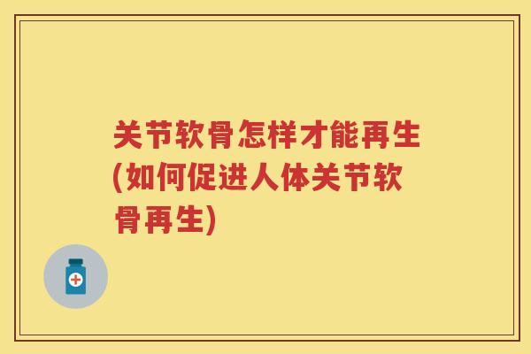 关节软骨怎样才能再生(如何促进人体关节软骨再生)