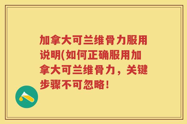 加拿大可兰维骨力服用说明(如何正确服用加拿大可兰维骨力，关键步骤不可忽略！