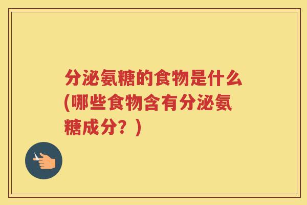 分泌氨糖的食物是什么(哪些食物含有分泌氨糖成分？)