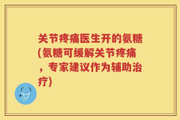 关节医生开的氨糖(氨糖可缓解关节，专家建议作为辅助)