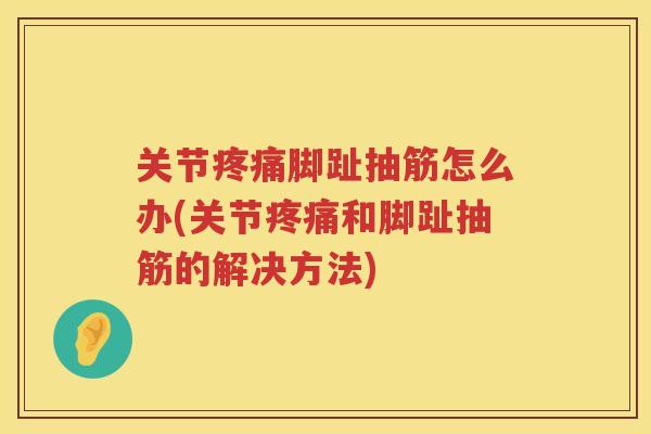 关节脚趾抽筋怎么办(关节和脚趾抽筋的解决方法)