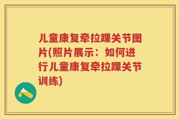 儿童康复牵拉踝关节图片(照片展示：如何进行儿童康复牵拉踝关节训练)