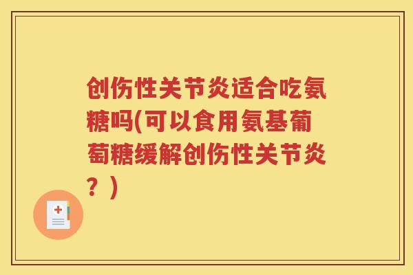 创伤性适合吃氨糖吗(可以食用氨基葡萄糖缓解创伤性？)