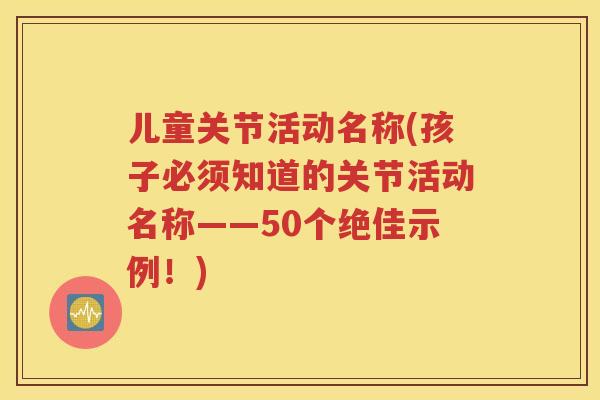 儿童关节活动名称(孩子必须知道的关节活动名称——50个绝佳示例！)