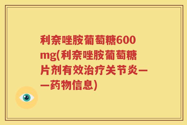 利奈唑胺葡萄糖600mg(利奈唑胺葡萄糖片剂有效——信息)
