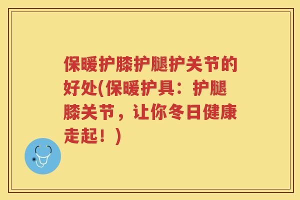 保暖护膝护腿护关节的好处(保暖护具：护腿膝关节，让你冬日健康走起！)