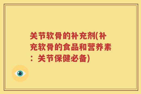 关节软骨的补充剂(补充软骨的食品和营养素：关节保健必备)
