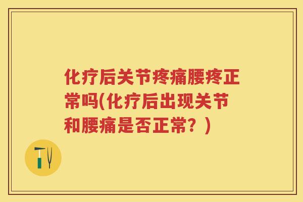 后关节腰疼正常吗(后出现关节和腰痛是否正常？)