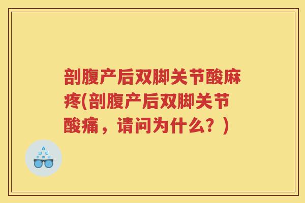 剖腹产后双脚关节酸麻疼(剖腹产后双脚关节酸痛，请问为什么？)
