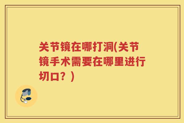 关节镜在哪打洞(关节镜手术需要在哪里进行切口?) 关节镜在哪打洞(关节镜手术需要在哪里进行切口?)