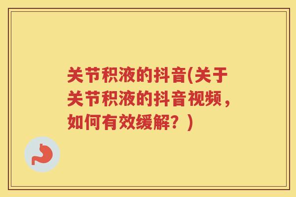 关节积液的抖音(关于关节积液的抖音视频，如何有效缓解？)