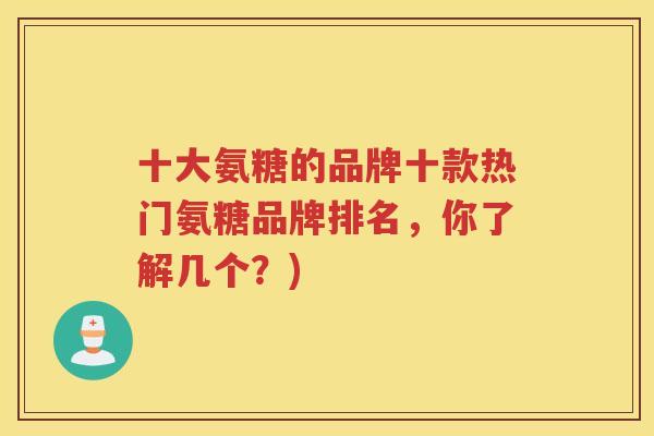 十大氨糖的品牌十款热门氨糖品牌排名，你了解几个？)