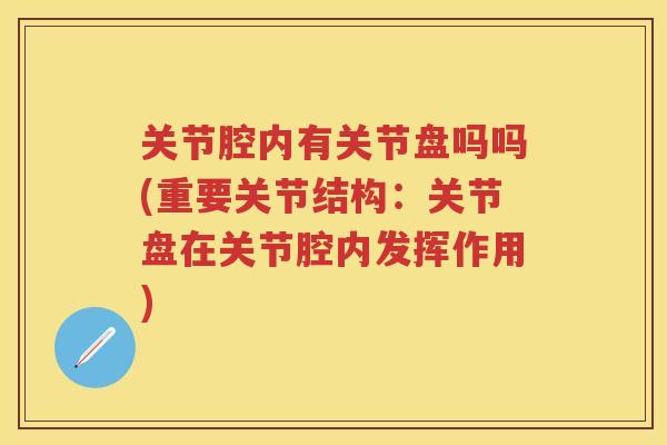 关节腔内有关节盘吗吗(重要关节结构：关节盘在关节腔内发挥作用)