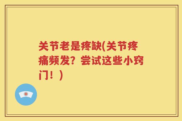 关节老是疼缺(关节频发？尝试这些小窍门！)