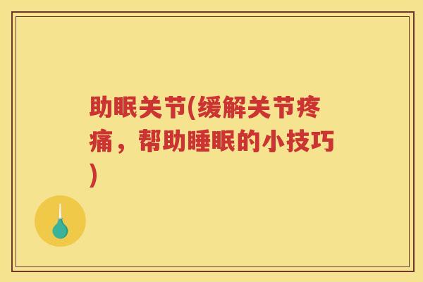 助眠关节(缓解关节,帮助的小技巧) 助眠关节(缓解关节,帮助的小技巧)