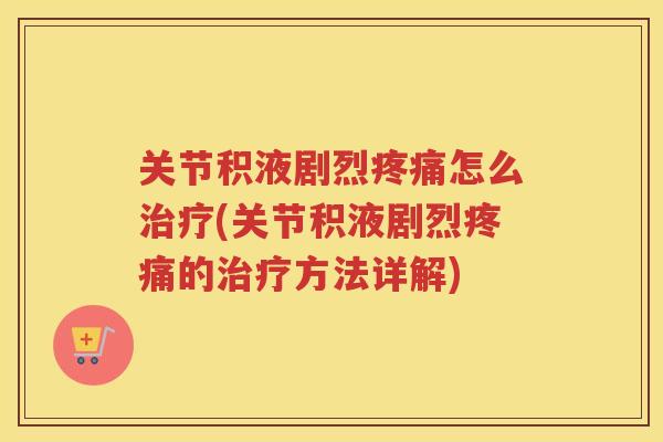 关节积液剧烈怎么(关节积液剧烈的方法详解)