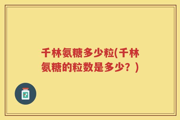 千林氨糖多少粒(千林氨糖的粒数是多少？)