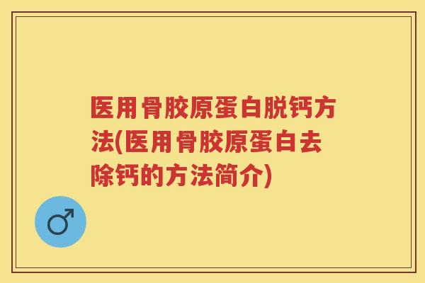 医用骨胶原蛋白脱钙方法(医用骨胶原蛋白去除钙的方法简介)