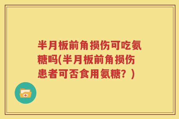 前角损伤可吃氨糖吗(前角损伤患者可否食用氨糖？)