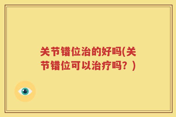 关节错位的好吗(关节错位可以吗？)