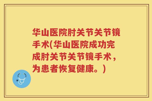 华山医院肘关节关节镜手术(华山医院成功完成肘关节关节镜手术，为患者恢复健康。)