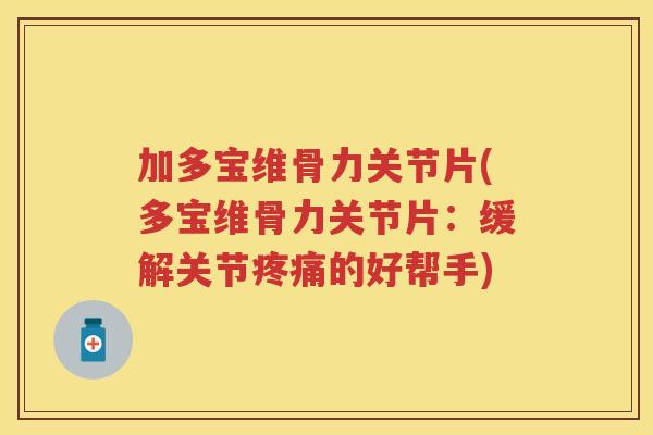 加多宝维骨力关节片(多宝维骨力关节片：缓解关节的好帮手)