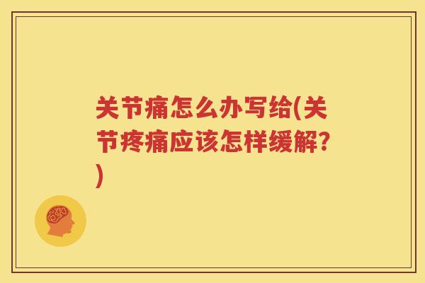 关节痛怎么办写给(关节应该怎样缓解？)