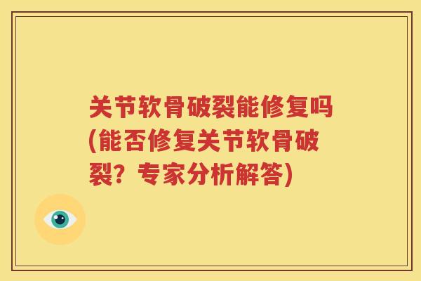 关节软骨破裂能修复吗(能否修复关节软骨破裂？专家分析解答)