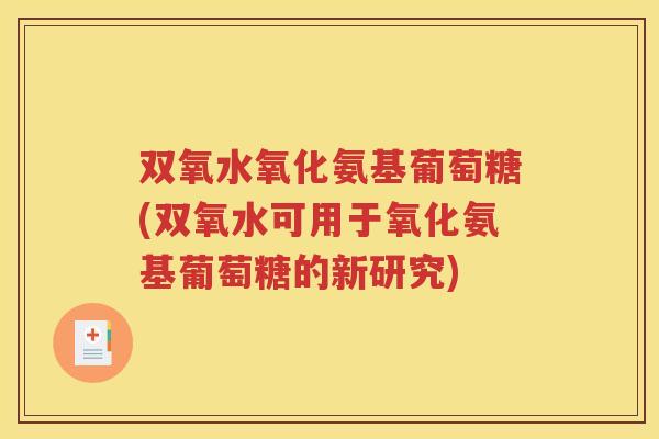 双氧水氧化氨基葡萄糖(双氧水可用于氧化氨基葡萄糖的新研究)