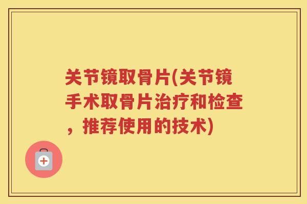关节镜取骨片(关节镜手术取骨片和检查，推荐使用的技术)