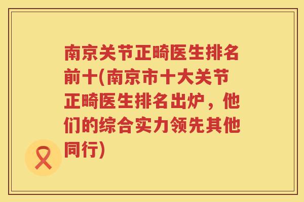 南京关节正畸医生排名前十(南京市十大关节正畸医生排名出炉，他们的综合实力领先其他同行)