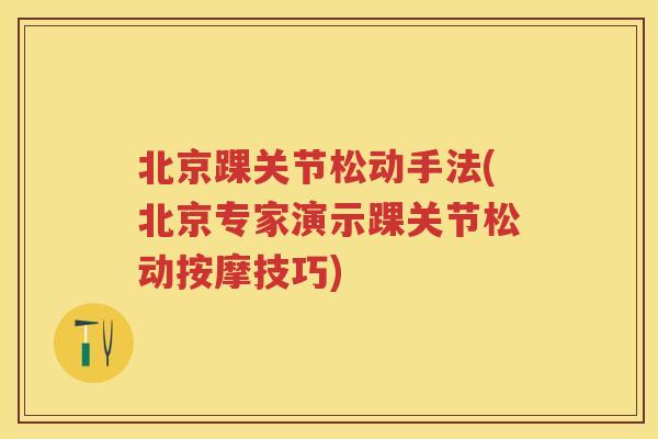 北京踝关节松动手法(北京专家演示踝关节松动按摩技巧)
