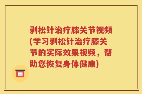 剥松针膝关节视频(学习剥松针膝关节的实际效果视频，帮助您恢复身体健康)