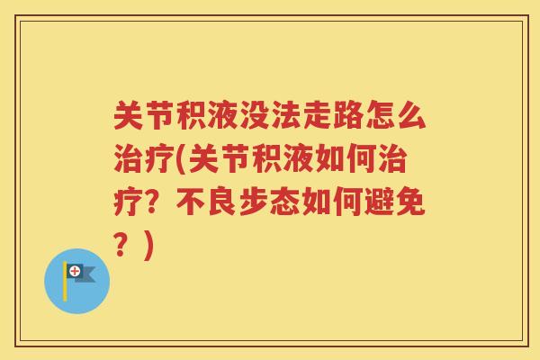 关节积液没法走路怎么(关节积液如何？不良步态如何避免？)
