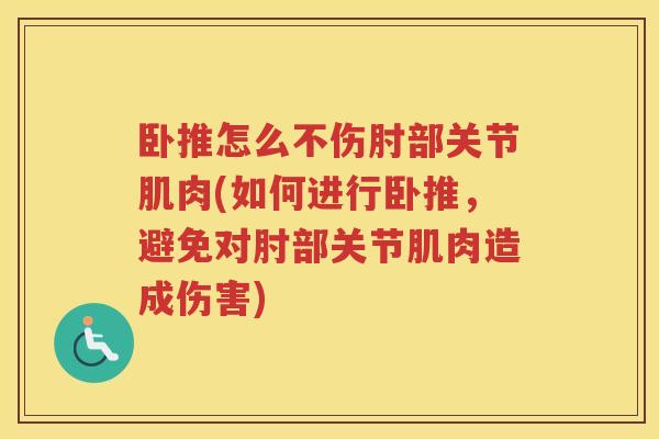 卧推怎么不伤肘部关节肌肉(如何进行卧推，避免对肘部关节肌肉造成伤害)