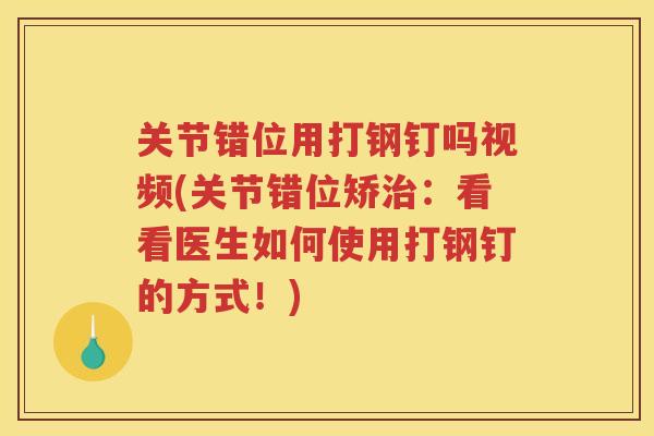 关节错位用打钢钉吗视频(关节错位矫：看看医生如何使用打钢钉的方式！)