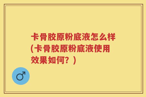 卡骨胶原粉底液怎么样(卡骨胶原粉底液使用效果如何？)