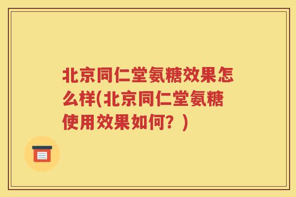 北京同仁堂氨糖效果怎么样(北京同仁堂氨糖使用效果如何？)