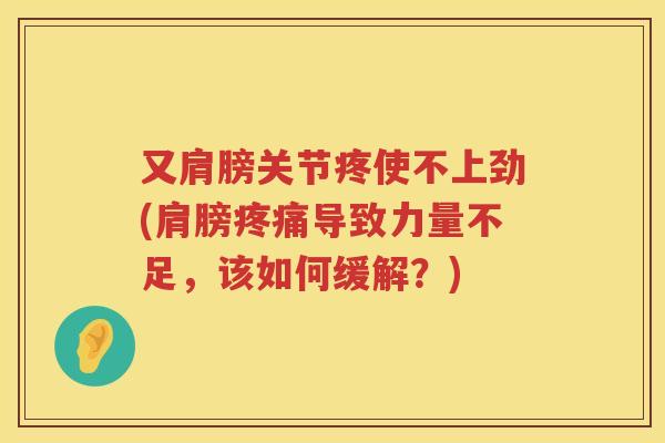 又肩膀关节疼使不上劲(肩膀导致力量不足，该如何缓解？)