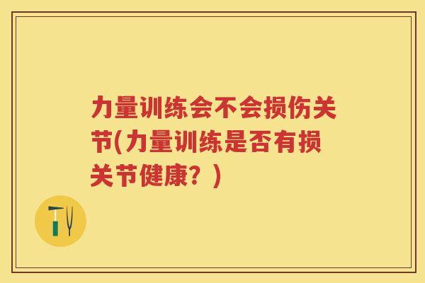 力量训练会不会损伤关节(力量训练是否有损关节健康？)