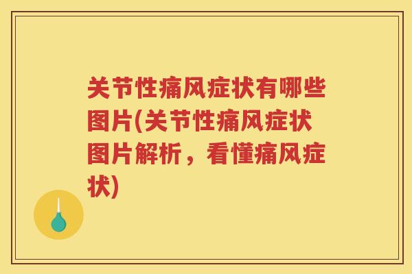 关节性症状有哪些图片(关节性症状图片解析，看懂症状)