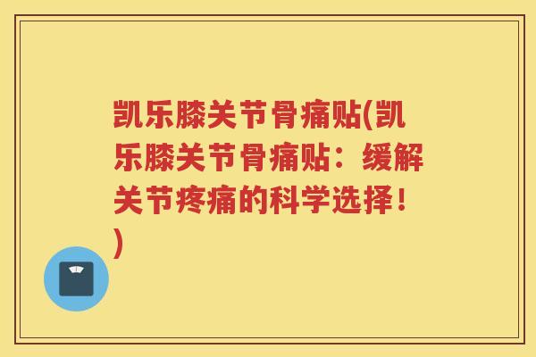 凯乐膝关节骨痛贴(凯乐膝关节骨痛贴：缓解关节的科学选择！)