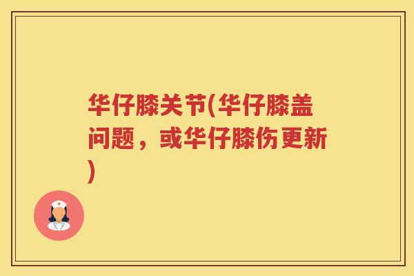 华仔膝关节(华仔膝盖问题，或华仔膝伤更新)