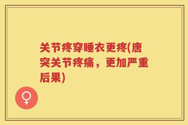 关节疼穿睡衣更疼(唐突关节，更加严重后果)