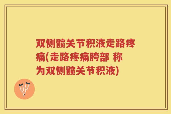 双侧髋关节积液走路(走路胯部 称为双侧髋关节积液)