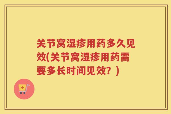 关节窝用药多久见效(关节窝用药需要多长时间见效?) 关节窝用药多久见效(关节窝用药需要多长时间见效?)