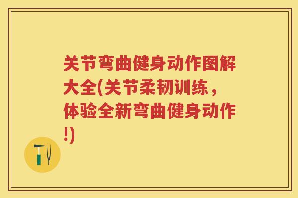 关节弯曲健身动作图解大全(关节柔韧训练，体验全新弯曲健身动作!)