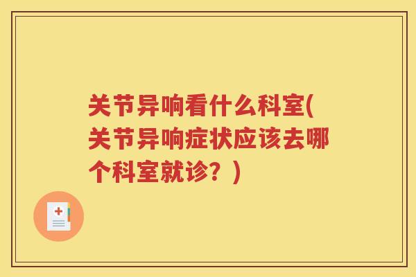 关节异响看什么科室(关节异响症状应该去哪个科室就诊？)