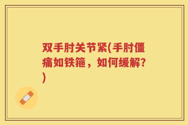 双手肘关节紧(手肘僵痛如铁箍，如何缓解？)